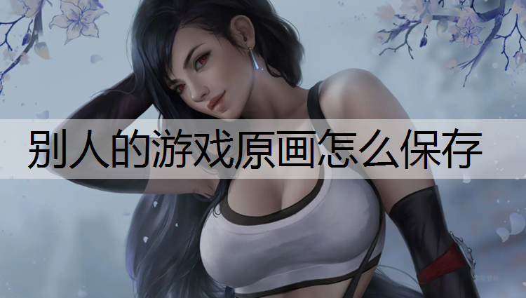 别人的游戏原画怎么保存