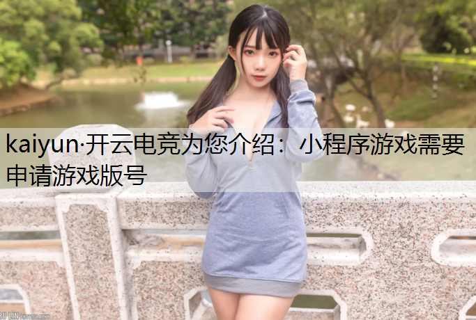 kaiyun·开云电竞为您介绍：小程序游戏需要申请游戏版号