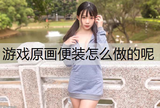 游戏原画便装怎么做的呢