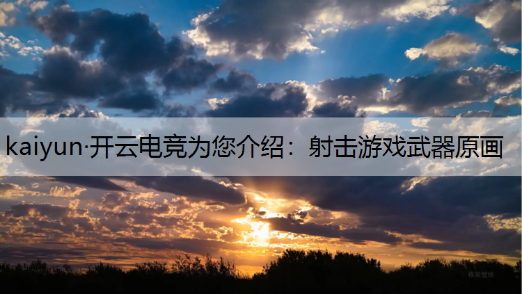 kaiyun·开云电竞为您介绍：射击游戏武器原画