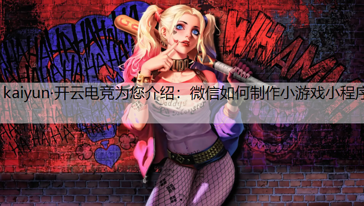 kaiyun·开云电竞为您介绍：微信如何制作小游戏小程序