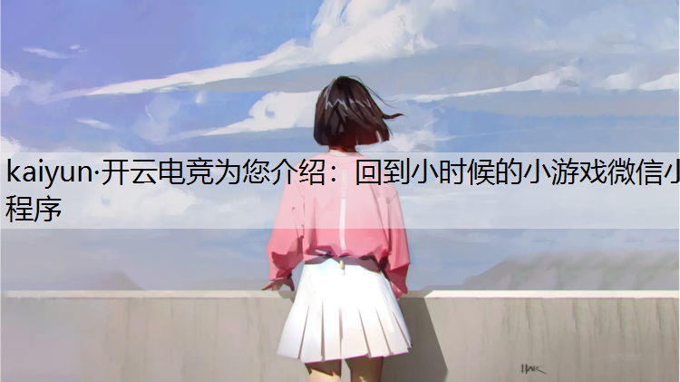 kaiyun·开云电竞为您介绍：回到小时候的小游戏微信小程序