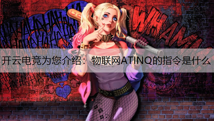 开云电竞为您介绍：物联网ATINQ的指令是什么