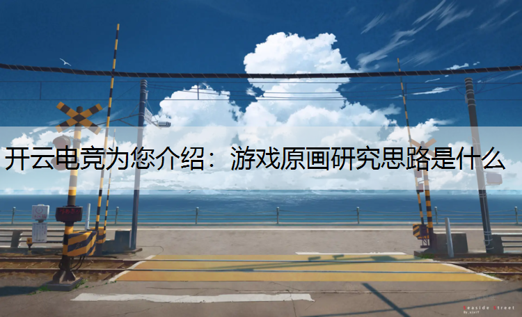开云电竞为您介绍：游戏原画研究思路是什么